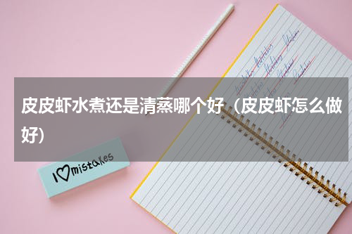皮皮虾水煮还是清蒸哪个好（皮皮虾怎么做好）