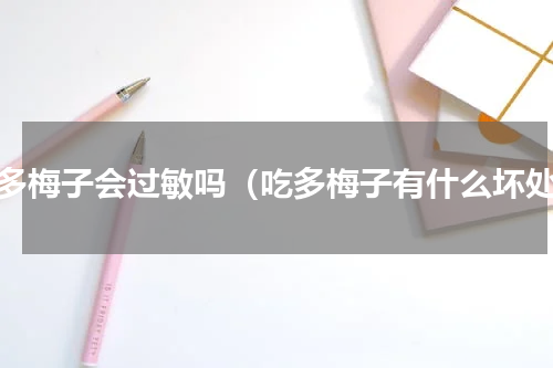 吃多梅子会过敏吗（吃多梅子有什么坏处）