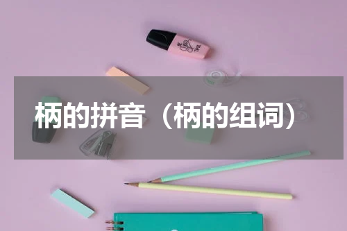 柄的拼音（柄的组词）