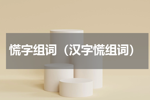 慌字组词（汉字慌组词）