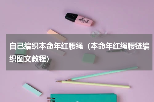 自己编织本命年红腰绳（本命年红绳腰链编织图文教程）