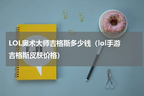 LOL奥术大师吉格斯多少钱（lol手游吉格斯皮肤价格）