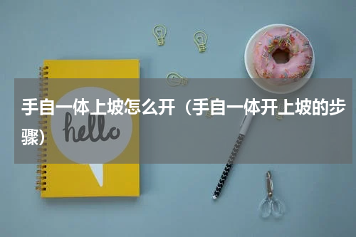 手自一体上坡怎么开（手自一体开上坡的步骤）