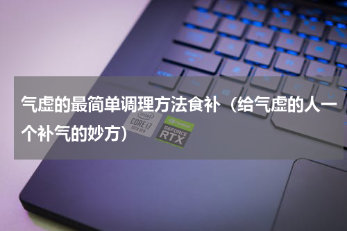 气虚的最简单调理方法食补（给气虚的人一个补气的妙方）