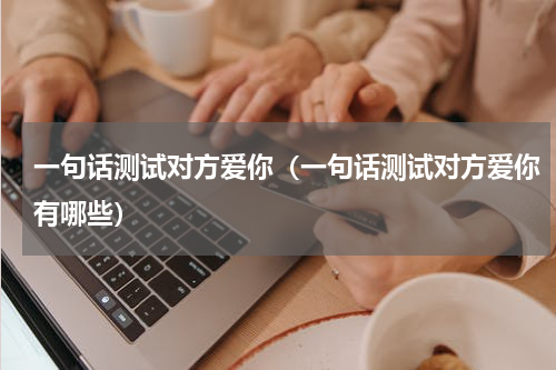 一句话测试对方爱你（一句话测试对方爱你有哪些）