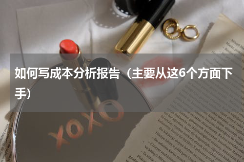 如何写成本分析报告（主要从这6个方面下手）