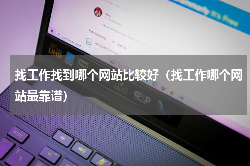 找工作找到哪个网站比较好（找工作哪个网站最靠谱）