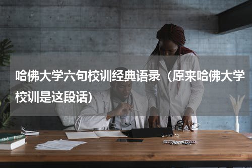 哈佛大学六句校训经典语录（原来哈佛大学校训是这段话）