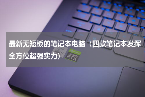 最新无短板的笔记本电脑（四款笔记本发挥全方位超强实力）