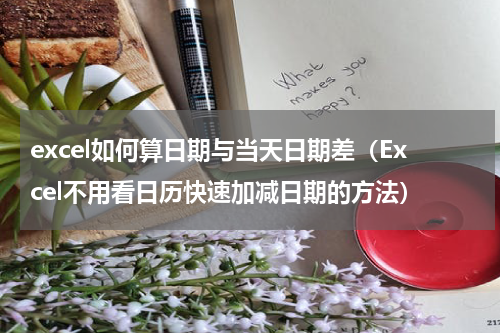 excel如何算日期与当天日期差（Excel不用看日历快速加减日期的方法）