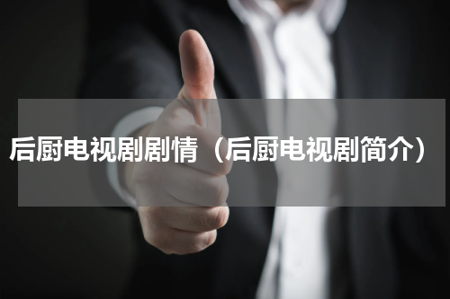 后厨电视剧剧情（后厨电视剧简介）