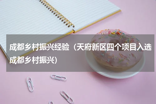 成都乡村振兴经验（天府新区四个项目入选成都乡村振兴）