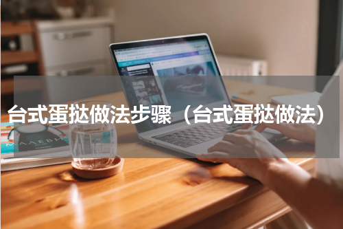 台式蛋挞做法步骤（台式蛋挞做法）