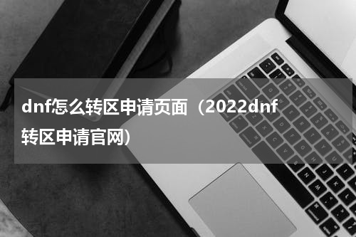 dnf怎么转区申请页面（2022dnf转区申请官网）