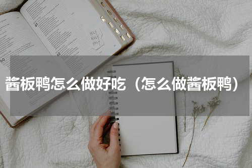 酱板鸭怎么做好吃（怎么做酱板鸭）