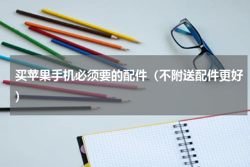 买苹果手机必须要的配件（不附送配件更好）