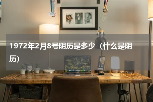 1972年2月8号阴历是多少（什么是阴历）