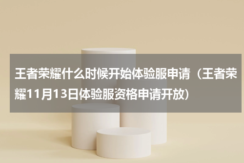 王者荣耀什么时候开始体验服申请（王者荣耀11月13日体验服资格申请开放）