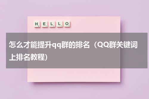 怎么才能提升qq群的排名（QQ群关键词上排名教程）