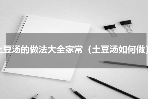 土豆汤的做法大全家常（土豆汤如何做）