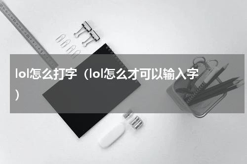 lol怎么打字（lol怎么才可以输入字）