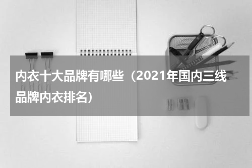 内衣十大品牌有哪些（2021年国内三线品牌内衣排名）