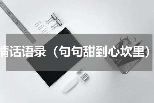 情话语录（句句甜到心坎里）