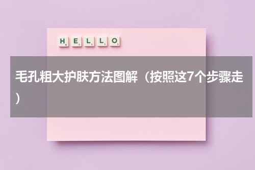 毛孔粗大护肤方法图解（按照这7个步骤走）