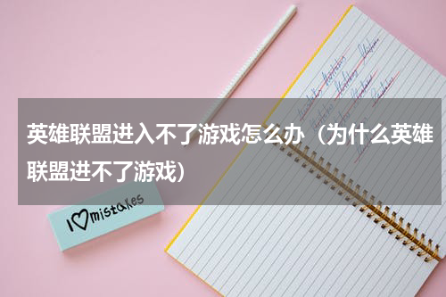 英雄联盟进入不了游戏怎么办（为什么英雄联盟进不了游戏）