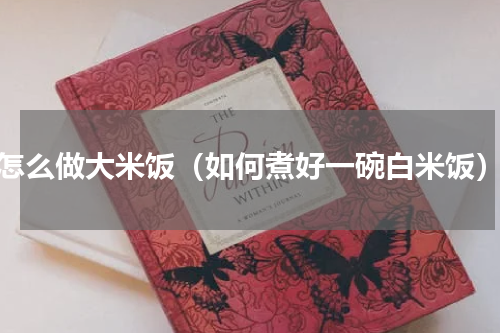 怎么做大米饭（如何煮好一碗白米饭）