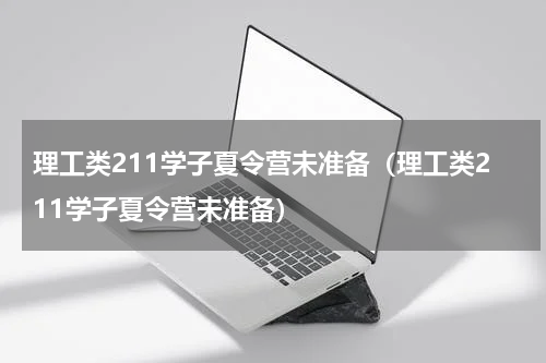 理工类211学子夏令营未准备（理工类211学子夏令营未准备）