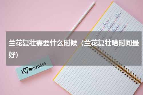 兰花复壮需要什么时候（兰花复壮啥时间最好）