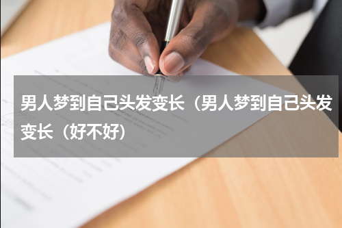 男人梦到自己头发变长（男人梦到自己头发变长（好不好）