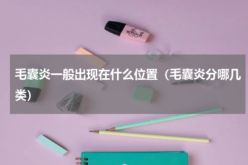 毛囊炎一般出现在什么位置（毛囊炎分哪几类）