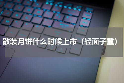 散装月饼什么时候上市（轻面子重）