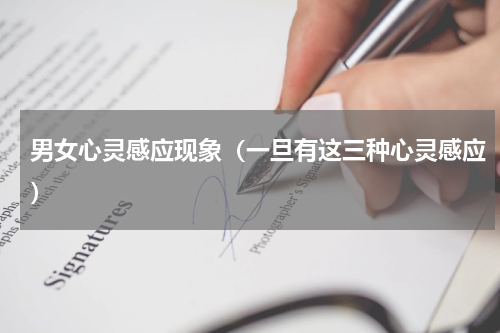 男女心灵感应现象（一旦有这三种心灵感应）