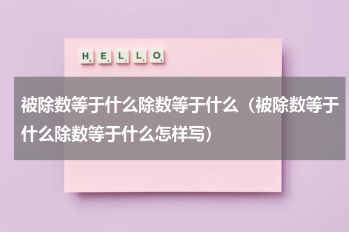 被除数等于什么除数等于什么（被除数等于什么除数等于什么怎样写）