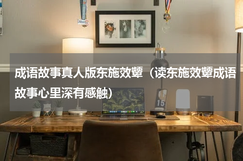 成语故事真人版东施效颦（读东施效颦成语故事心里深有感触）