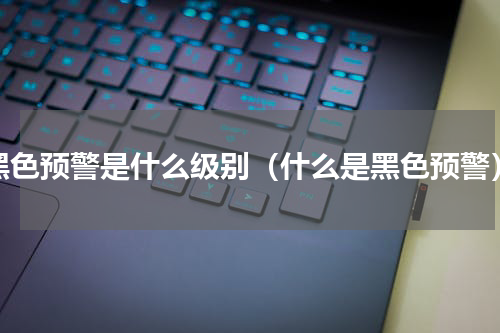 黑色预警是什么级别（什么是黑色预警）
