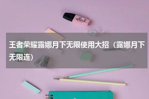 王者荣耀露娜月下无限使用大招（露娜月下无限连）