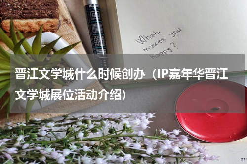 晋江文学城什么时候创办（IP嘉年华晋江文学城展位活动介绍）