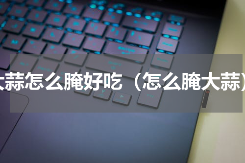 大蒜怎么腌好吃（怎么腌大蒜）