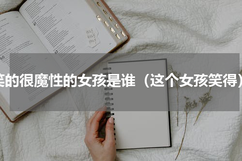 笑的很魔性的女孩是谁（这个女孩笑得）