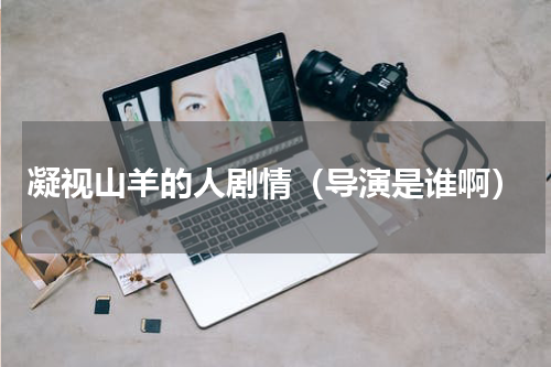 凝视山羊的人剧情（导演是谁啊）