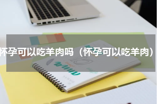 怀孕可以吃羊肉吗（怀孕可以吃羊肉）