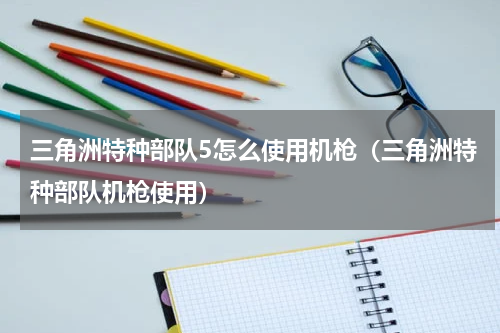 三角洲特种部队5怎么使用机枪（三角洲特种部队机枪使用）