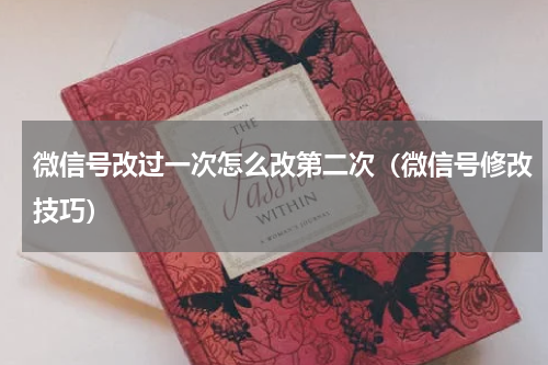 微信号改过一次怎么改第二次（微信号修改技巧）