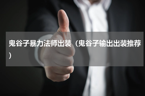 鬼谷子暴力法师出装（鬼谷子输出出装推荐）
