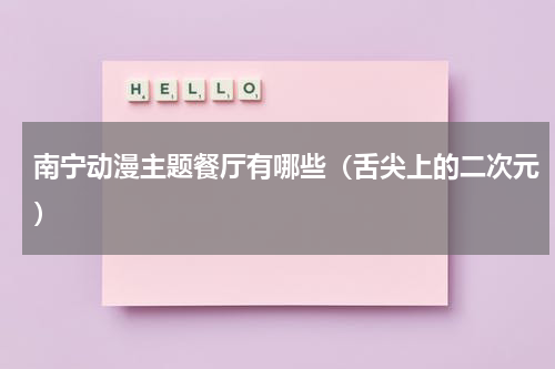南宁动漫主题餐厅有哪些（舌尖上的二次元）