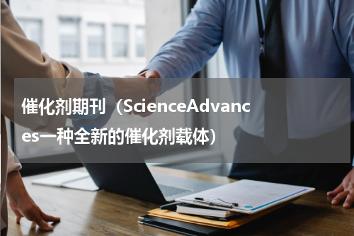 催化剂期刊（ScienceAdvances一种全新的催化剂载体）